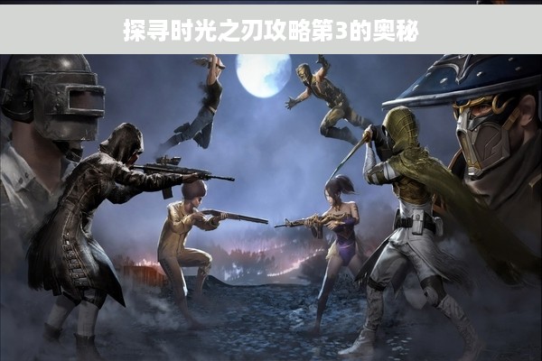 探寻时光之刃攻略第3的奥秘