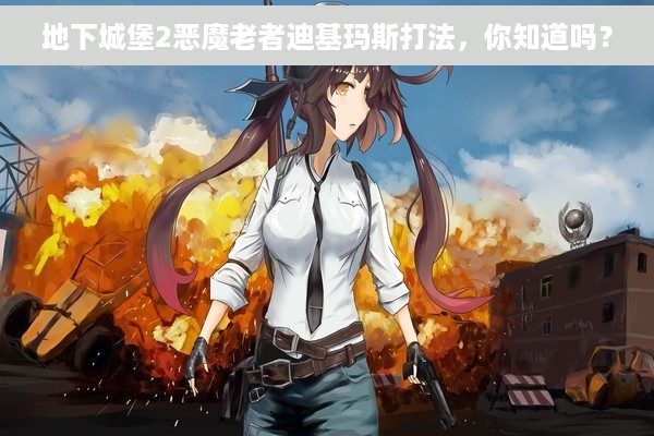 地下城堡2恶魔老者迪基玛斯打法，你知道吗？