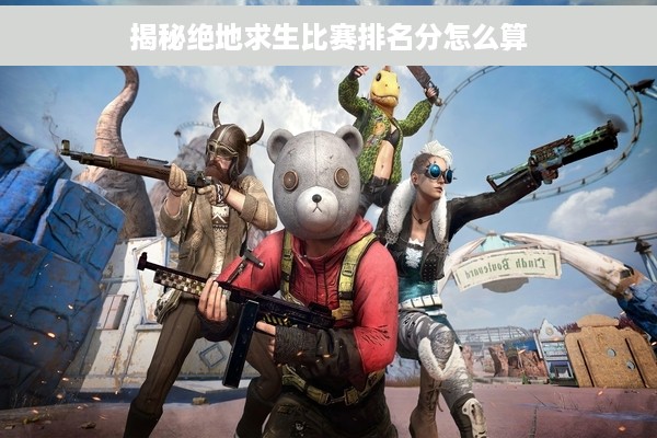 揭秘绝地求生比赛排名分怎么算