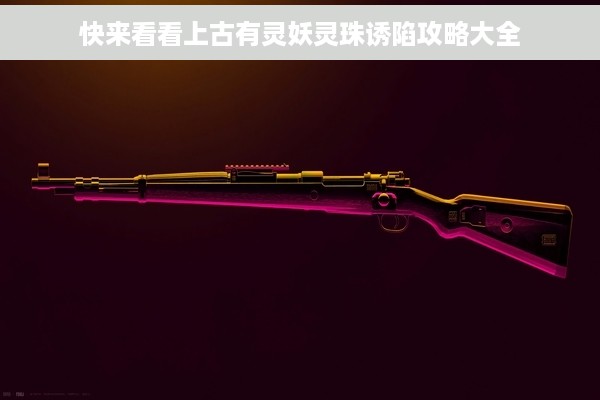 快来看看上古有灵妖灵珠诱陷攻略大全