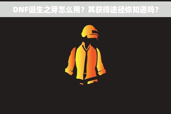 DNF诞生之芽怎么用？其获得途径你知道吗？