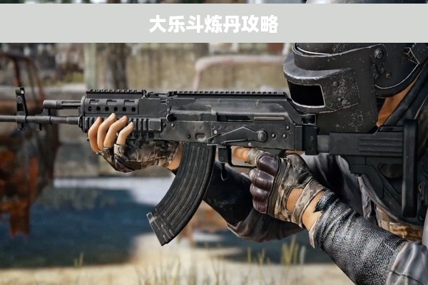 大乐斗炼丹攻略