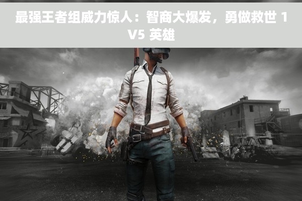 最强王者组威力惊人：智商大爆发，勇做救世 1V5 英雄