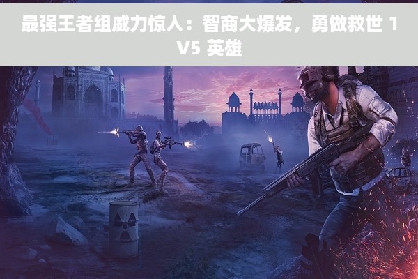 最强王者组威力惊人：智商大爆发，勇做救世 1V5 英雄