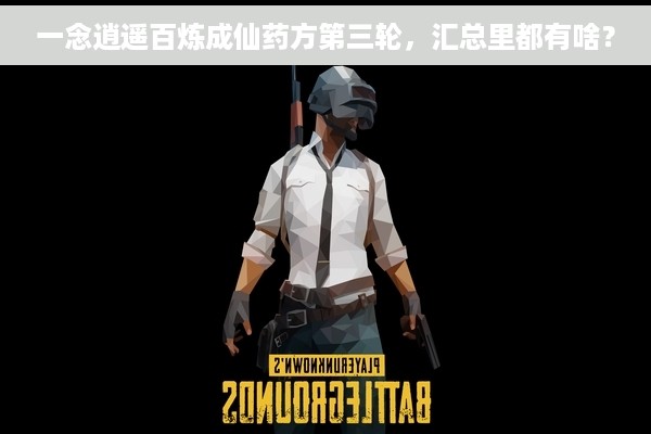 一念逍遥百炼成仙药方第三轮，汇总里都有啥？