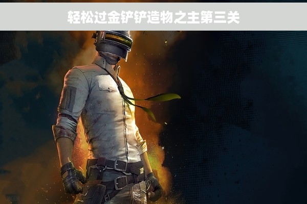 轻松过金铲铲造物之主第三关