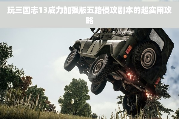 玩三国志13威力加强版五路侵攻剧本的超实用攻略