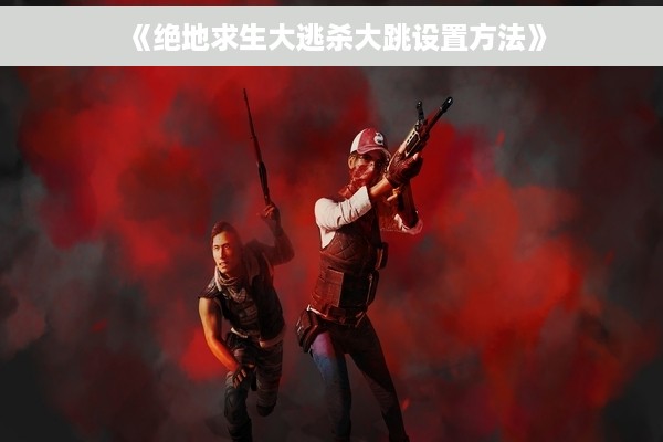 《绝地求生大逃杀大跳设置方法》