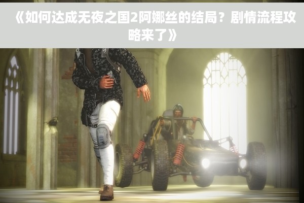 《如何达成无夜之国2阿娜丝的结局？剧情流程攻略来了》