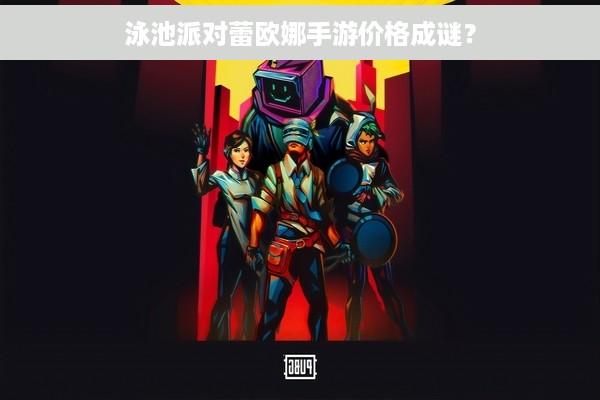 泳池派对蕾欧娜手游价格成谜？