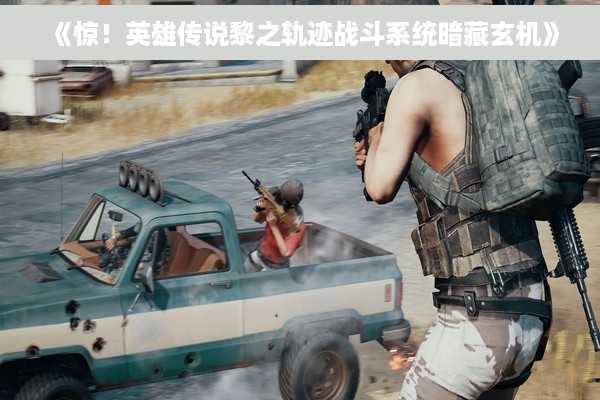 《惊！英雄传说黎之轨迹战斗系统暗藏玄机》