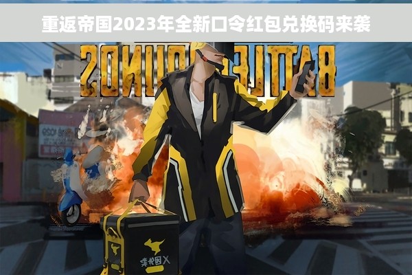 重返帝国2023年全新口令红包兑换码来袭