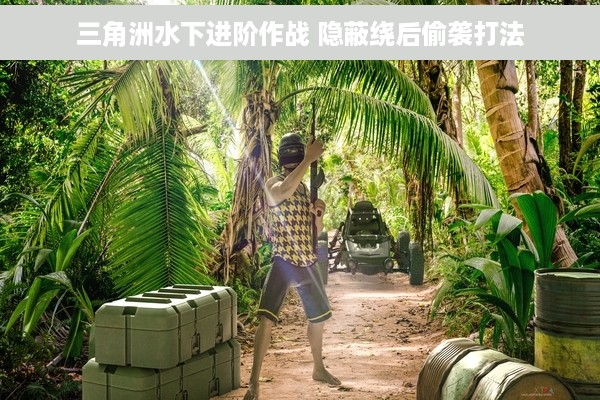 三角洲水下进阶作战 隐蔽绕后偷袭打法