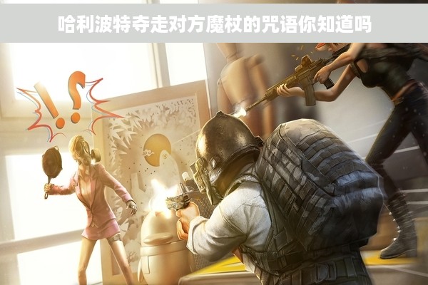 哈利波特夺走对方魔杖的咒语你知道吗