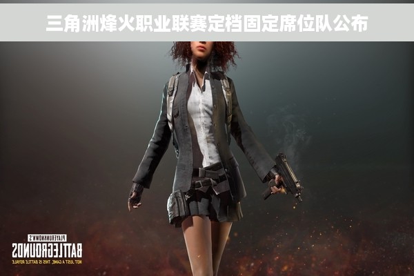 三角洲烽火职业联赛定档固定席位队公布