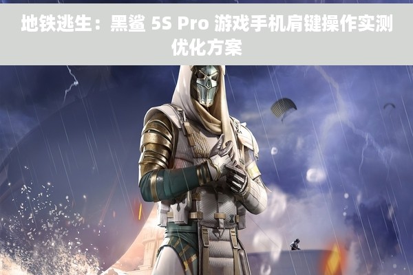 地铁逃生：黑鲨 5S Pro 游戏手机肩键操作实测优化方案