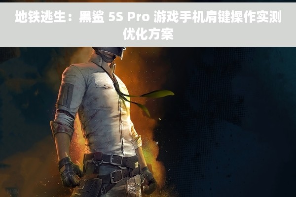 地铁逃生：黑鲨 5S Pro 游戏手机肩键操作实测优化方案