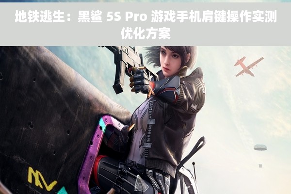地铁逃生：黑鲨 5S Pro 游戏手机肩键操作实测优化方案