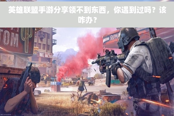 英雄联盟手游分享领不到东西，你遇到过吗？该咋办？