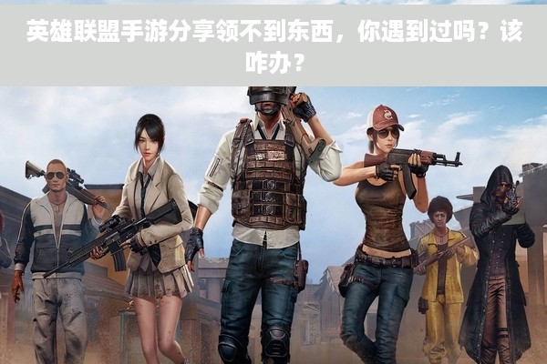 英雄联盟手游分享领不到东西，你遇到过吗？该咋办？