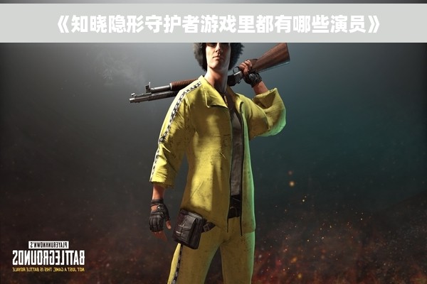 《知晓隐形守护者游戏里都有哪些演员》