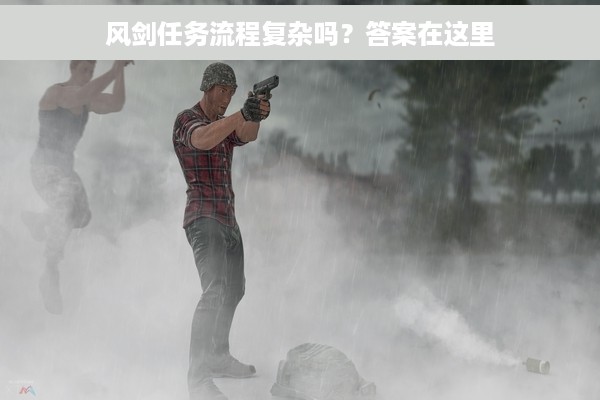 风剑任务流程复杂吗？答案在这里