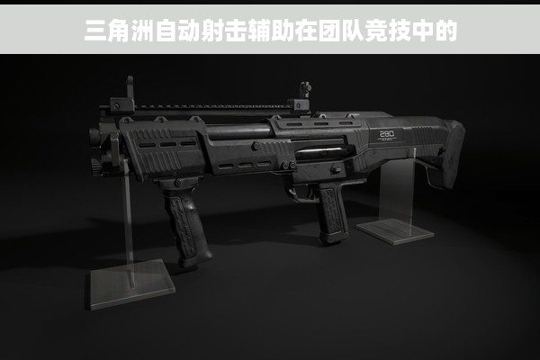 三角洲自动射击辅助在团队竞技中的