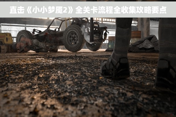 直击《小小梦魇2》全关卡流程全收集攻略要点