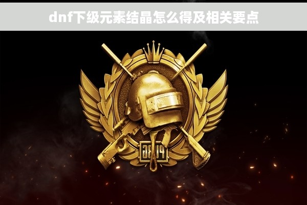 dnf下级元素结晶怎么得及相关要点