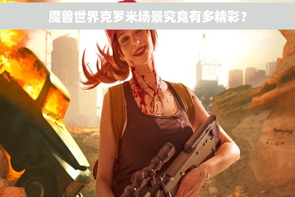 魔兽世界克罗米场景究竟有多精彩？