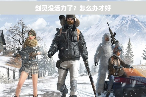 剑灵没活力了？怎么办才好