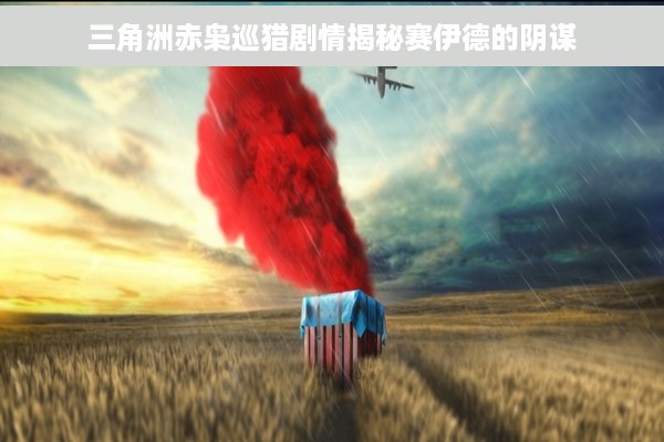 三角洲赤枭巡猎剧情揭秘赛伊德的阴谋