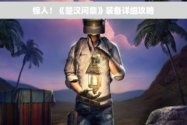 惊人！《楚汉问鼎》装备详细攻略