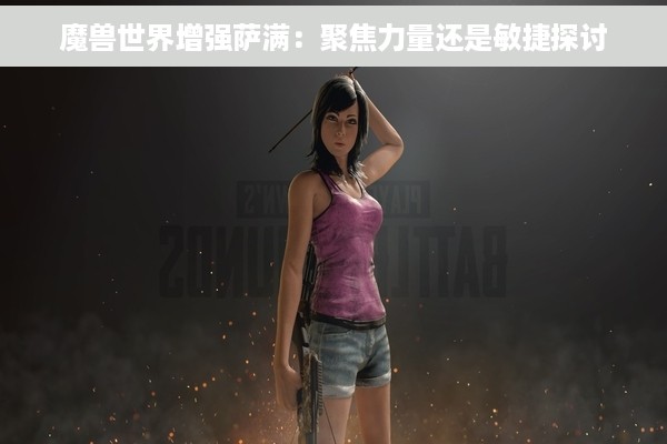 魔兽世界增强萨满：聚焦力量还是敏捷探讨