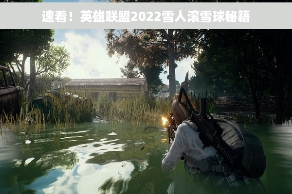 速看！英雄联盟2022雪人滚雪球秘籍