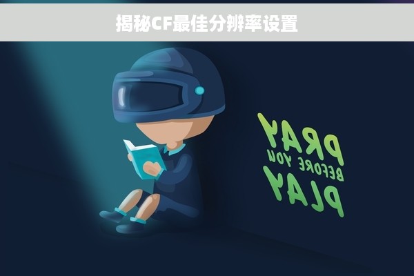揭秘CF最佳分辨率设置