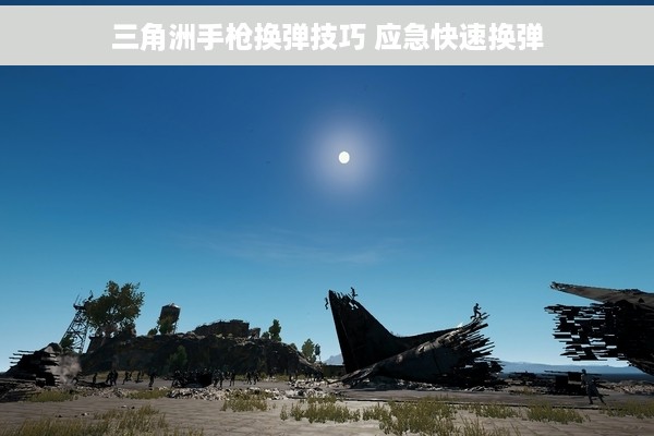 三角洲手枪换弹技巧 应急快速换弹