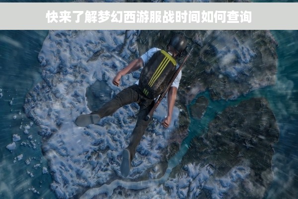 快来了解梦幻西游服战时间如何查询