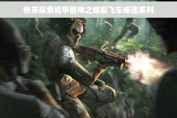 快来探索机甲兽神之爆裂飞车疾速系列