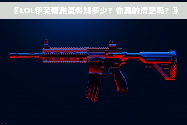 《LOL伊芙蕾雅资料知多少？你真的清楚吗？》