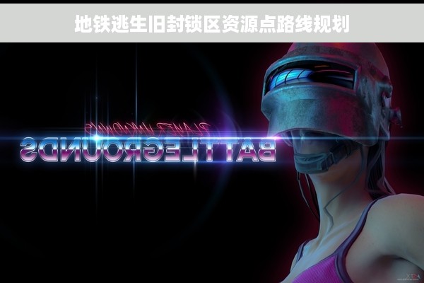 地铁逃生旧封锁区资源点路线规划