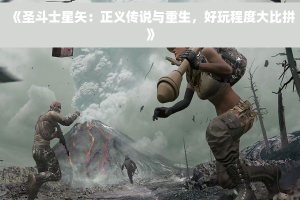 《圣斗士星矢：正义传说与重生，好玩程度大比拼》