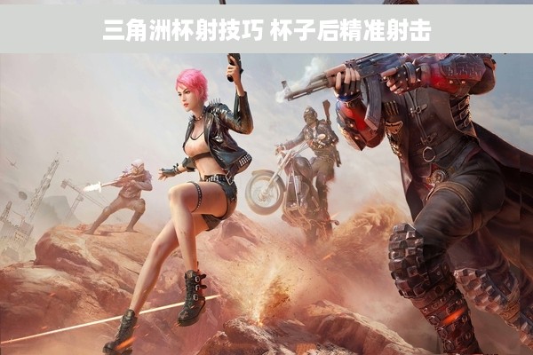 三角洲杯射技巧 杯子后精准射击