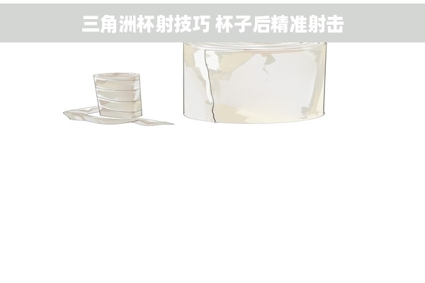 三角洲杯射技巧 杯子后精准射击