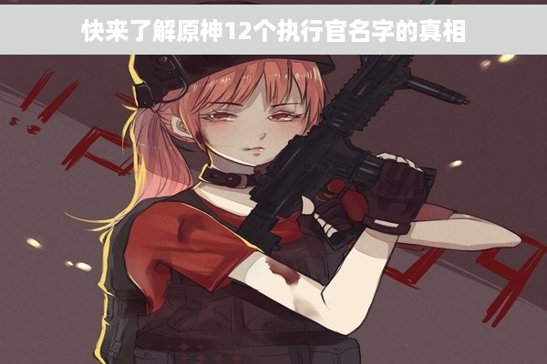 快来了解原神12个执行官名字的真相