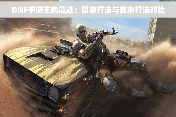 DNF手游王的遗迹：简单打法与复杂打法对比