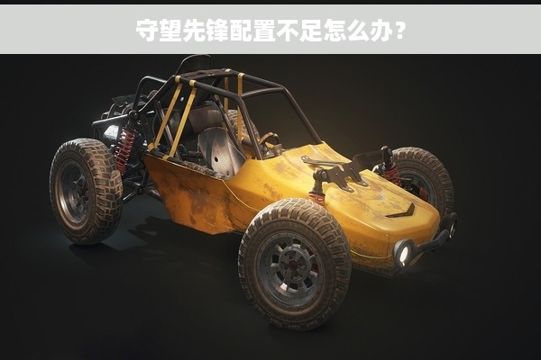 守望先锋配置不足怎么办？