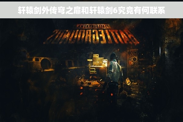 轩辕剑外传穹之扉和轩辕剑6究竟有何联系