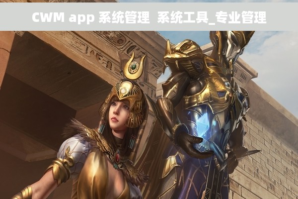 CWM app 系统管理  系统工具_专业管理