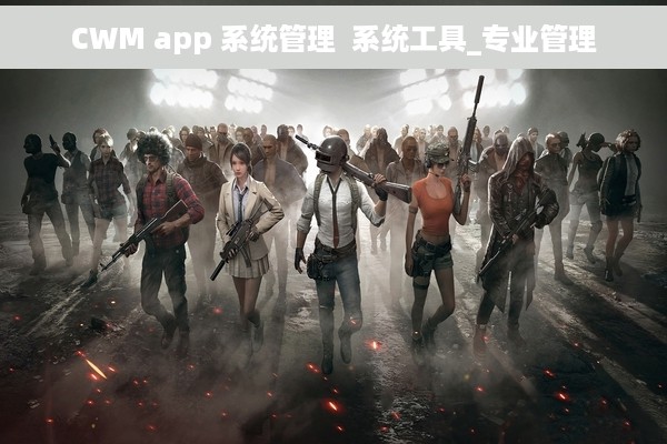 CWM app 系统管理  系统工具_专业管理